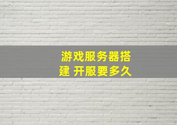 游戏服务器搭建 开服要多久